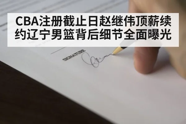 CBA注册截止日赵继伟顶薪续约辽宁男篮背后细节全面曝光