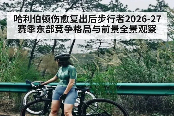 哈利伯顿伤愈复出后步行者2026-27赛季东部竞争格局与前景全景观察